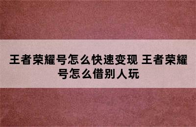 王者荣耀号怎么快速变现 王者荣耀号怎么借别人玩